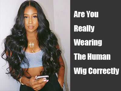 Are You Really Wearing The Human Wig Correctly