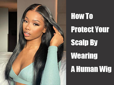 How To Protect Your Scalp By Wearing A Human Wig
