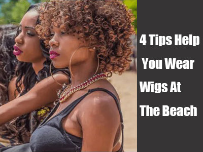 4 Tips Help You Wear Wigs At The Beach