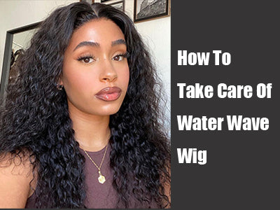 How To Take Care Of Water Wave Wig