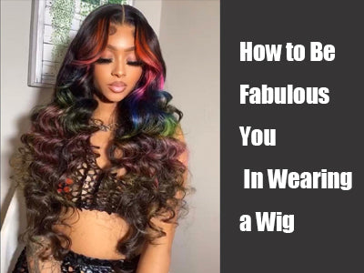 How to Be Fabulous You In Wearing a Wig