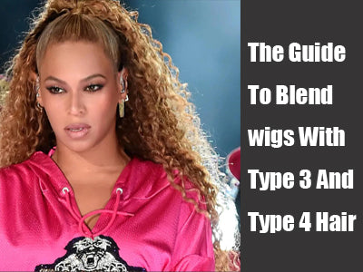 The Guide To Blend wigs With Type 3 And Type 4 Hair