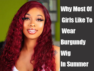 Why Most Of Girls Like To Wear Burgundy Wig In Summer